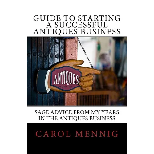 Guide to Starting a Successful Antiques Business: Sage Advice from My Years in the Antiques Business - Paperback