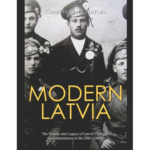 Modern Latvia: The History and Legacy of Latvia's Struggle for Independence in the 20th Century - Paperback