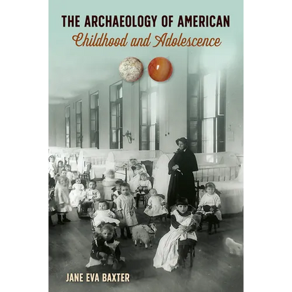 The Archaeology of American Childhood and Adolescence - Hardcover