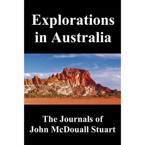 Explorations in Australia: The Journals of John McDouall Stuart, Fully Illustrated - Paperback