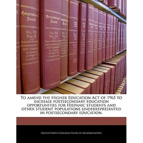 To Amend the Higher Education Act of 1965 to Increase Postsecondary Education Opportunities for Hispanic Students and Other Student Populations Underr - Paperback