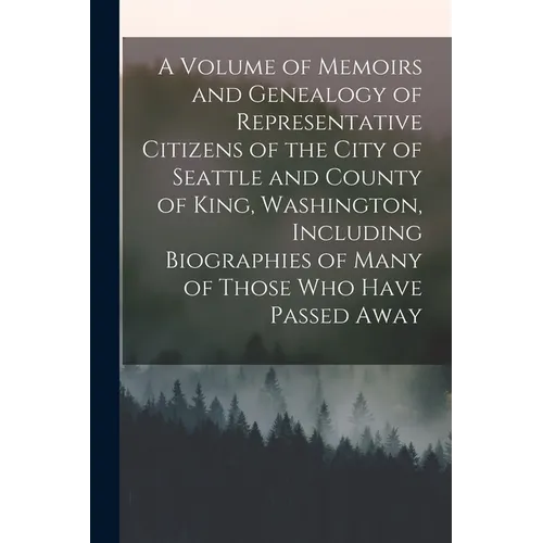 A Volume of Memoirs and Genealogy of Representative Citizens of the City of Seattle and County of King, Washington, Including Biographies of Many of T - Paperback