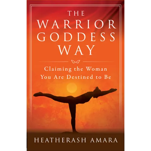 The Warrior Goddess Way: Claiming the Woman You Are Destined to Be - Paperback