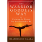 The Warrior Goddess Way: Claiming the Woman You Are Destined to Be - Paperback