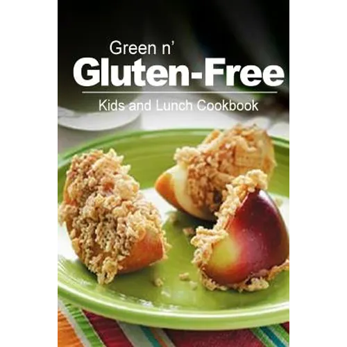 Green n' Gluten-Free - Kids and Lunch Cookbook: Gluten-Free cookbook series for the real Gluten-Free diet eaters - Paperback