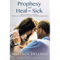 Prophesy and Heal the Sick: How to Grow in Prophecy, Words of Knowledge, Healing, and Power Evangelism - Paperback