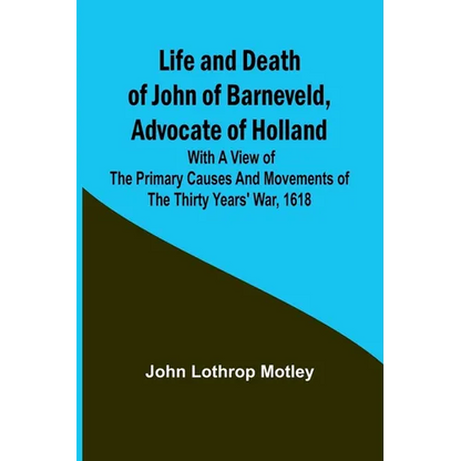 Life and Death of John of Barneveld, Advocate of Holland: with a view of the primary causes and movements of the Thirty Years' War, 1618 - Paperback