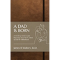 A Dad Is Born: A Week-by-Week Guide Preparing Your Heart, Mind, & Soul for Fatherhood - Paperback