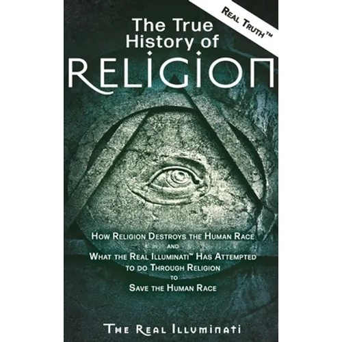 The True History of Religion: How Religion Destroys the Human Race and What the Real Illuminati(TM) Has Attempted to do Through Religion to Save the - Hardcover