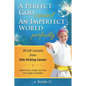 A Perfect God Created An Imperfect World Perfectly: 30 Life Lessons from Kids Kicking Cancer - Paperback