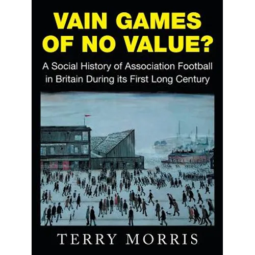 Vain Games of No Value?: A Social History of Association Football in Britain During Its First Long Century - Paperback