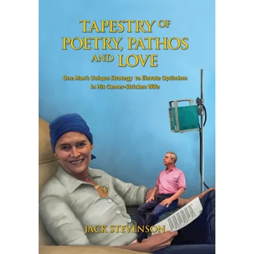 Tapestry of Poetry, Pathos and Love: One Man's Unique Strategy to Elevate Optimism in His Cancer-Stricken Wife - Hardcover