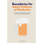 Boundaries for Adult Children of Alcoholics: A 5-Phase Guide to Stop People-Pleasing, Reclaim Your Voice, and Build Healthy Relationships - Paperback
