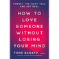 How to Love Someone Without Losing Your Mind: Forget the Fairy Tale and Get Real - Hardcover