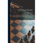 Little Wars: a Game for Boys From Twelve Years of Age to One Hundred and Fifty and for That More Intelligent Sort of Girls Who Like - Hardcover