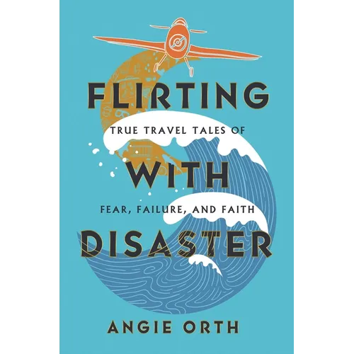 Flirting with Disaster: True Travel Tales of Fear, Failure, and Faith - Hardcover