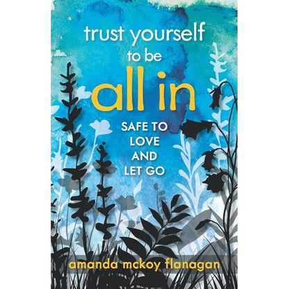Trust Yourself to Be All In: Safe to Love and Let Go - Paperback