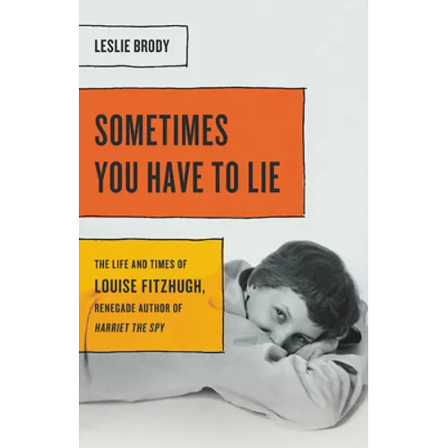 Sometimes You Have to Lie: The Life and Times of Louise Fitzhugh, Renegade Author of Harriet the Spy - Hardcover