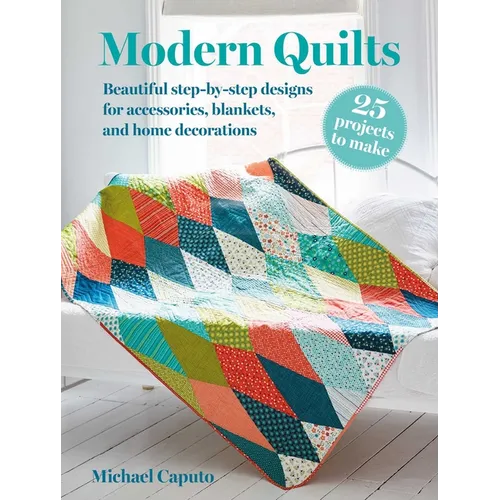 Modern Quilts: 25 Projects to Make: Beautiful Step-By-Step Designs for Accessories, Blankets, and Home Decorations - Paperback