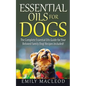 Essential Oils for Dogs: The Complete Essential Oils Guide for Your Beloved Family Dog! Recipes Included! - Paperback