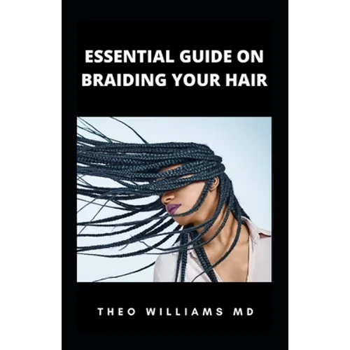 Essential Guide on Braiding Your Hair: The Complete Guide On How To Braid Hair Yourself And Styles You Should Know - Paperback