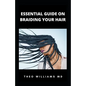 Essential Guide on Braiding Your Hair: The Complete Guide On How To Braid Hair Yourself And Styles You Should Know - Paperback
