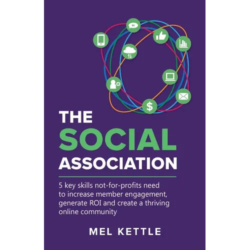 The Social Association: 5 Key Skills Not-For-Profits Need to Increase Member Engagement, Generate Roi and Create a Thriving Online Community - Paperback