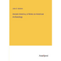 Ancient America, in Notes on American Archaeology - Paperback