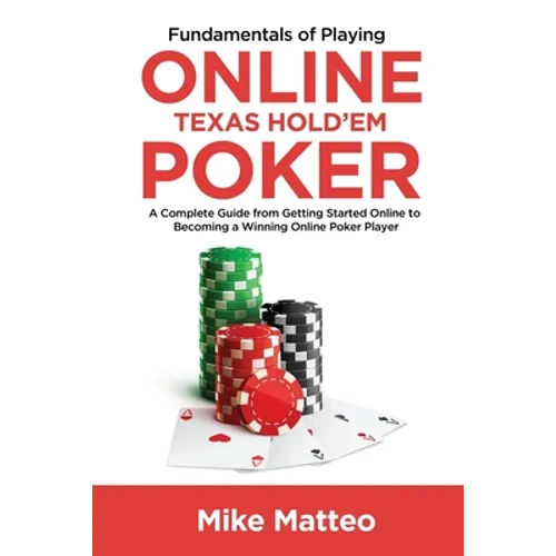 Fundamentals of Playing Online Texas Hold'em Poker: A Complete Guide from Getting Started Online to Becoming a Winning Online Poker Player - Paperback