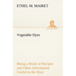 Vegetable Dyes Being a Book of Recipes and Other Information Useful to the Dyer - Paperback