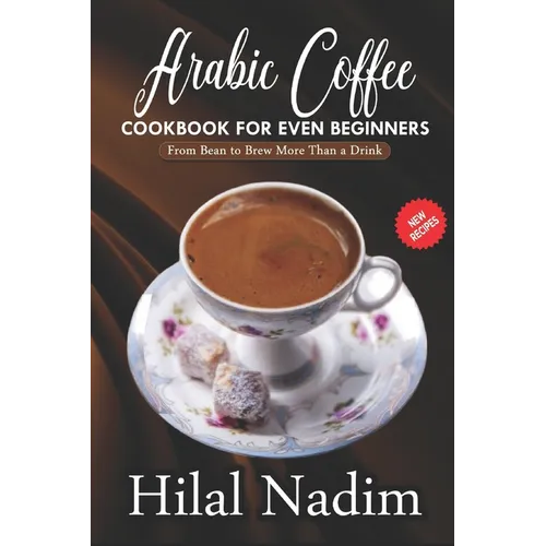 Arabic Coffee CookBook for Even Beginners: From Bean to Brew More Than a Drink - Paperback