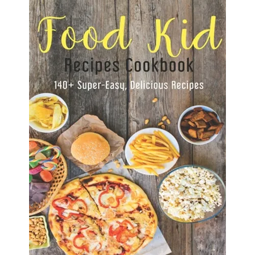 Food Kid Recipes Cookbook: 140+ Super-Easy, Delicious Recipes - Paperback