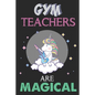 Gym Teachers Are Magical: Unicorn Gym Teacher Gift, Teacher Appreciation Gift, Teacher Thank You Gift, Birthday Gift for Teachers, Teachers' Day Gift - Paperback