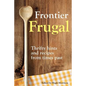 Frontier Frugal: Thrifty Hints and Recipes from Times Past - Paperback