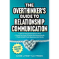 The Overthinker's Guide To Relationship Communication: How To Stop Analyzing Every Word ● Break The Cycle Of Doubt And Deepen Bonds ● Tool - Paperback