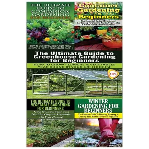 The Ultimate Guide to Companion Gardening for Beginners & Container Gardening for Beginners & the Ultimate Guide to Greenhouse Gardening for Beginners - Paperback