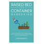 Raised Bed and Container Gardening: 9 Practical Steps For Turning Your Backyard or Balcony Into Your First Successful Vegetable Garden. Low-Cost and B - Hardcover