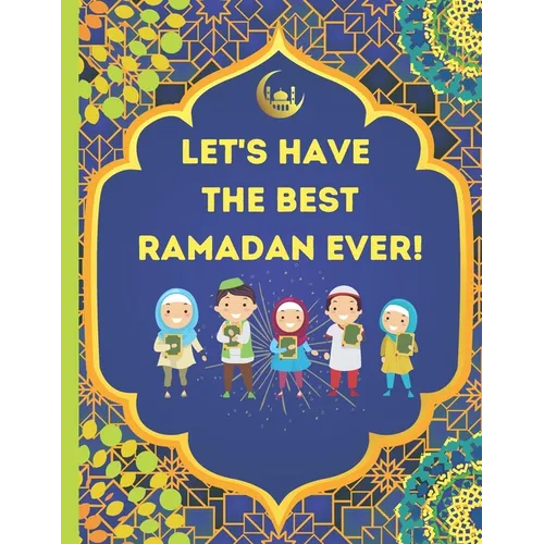 Let's Have The Best Ramadan Ever!: Beautifully Illustrated, Fun, & Easy to Understand For Children To Learn What To Do During Ramadan - Paperback