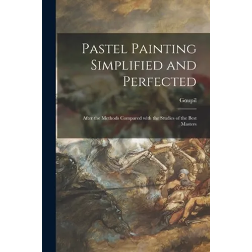 Pastel Painting Simplified and Perfected: After the Methods Compared With the Studies of the Best Masters - Paperback