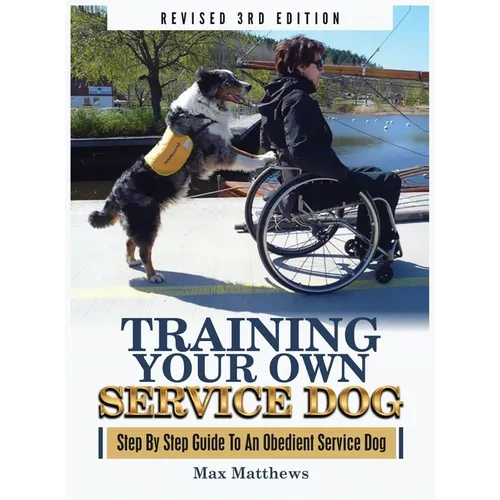 Training Your Own Service Dog: Step By Step Guide To An Obedient Service Dog (Revised 3rd Edition!) - Hardcover