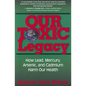 Our Toxic Legacy: How Lead, Mercury, Arsenic, and Cadmium Harm Our Health - Paperback