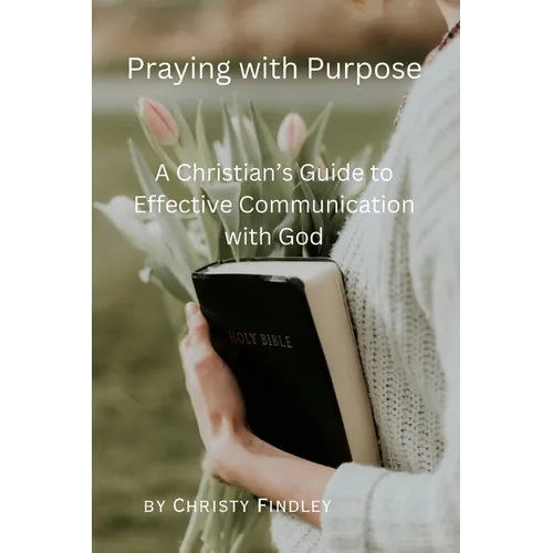 Praying with Purpose: A Christian's Guide to Effective Communication with God: Reflection, Spiritual Journey and Prayer Benefits with a Deep - Paperback