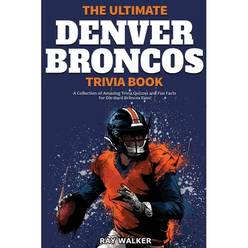 The Ultimate Denver Broncos Trivia Book: A Collection of Amazing Trivia Quizzes and Fun Facts for Die-Hard Broncos Fans! - Paperback