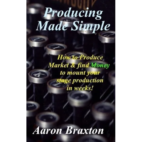 Producing Made Simple: How to Produce Market & and find Money to mount your stage production in weeks! - Paperback