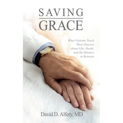 Saving Grace: What Patients Teach Their Doctors about Life, Death, and the Balance in Between - Hardcover
