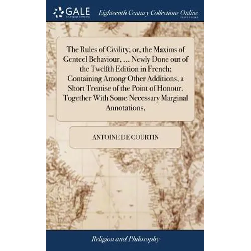 The Rules of Civility; or, the Maxims of Genteel Behaviour, ... Newly Done out of the Twelfth Edition in French; Containing Among Other Additions, a S - Hardcover