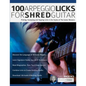 100 Arpeggio Licks for Shred Guitar: Picking, Sweeping and Tapping Licks in the Styles of The Guitar Masters - Paperback