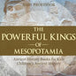 The Powerful Kings of Mesopotamia - Ancient History Books for Kids Children's Ancient History - Paperback