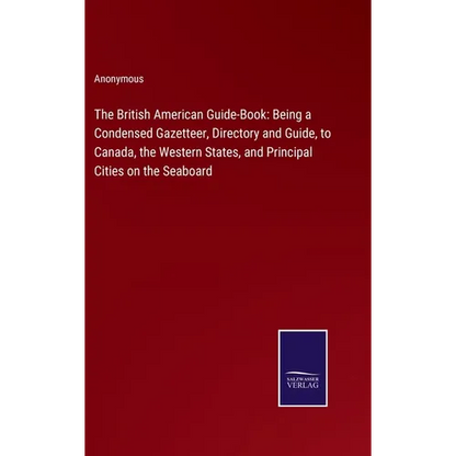 The British American Guide-Book: Being a Condensed Gazetteer, Directory and Guide, to Canada, the Western States, and Principal Cities on the Seaboard - Hardcover