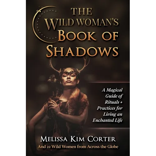 The Wild Woman's Book of Shadows: A Magical Guide of Rituals + Practices for Living an Enchanted Life - Paperback